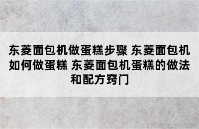 东菱面包机做蛋糕步骤 东菱面包机如何做蛋糕 东菱面包机蛋糕的做法和配方窍门